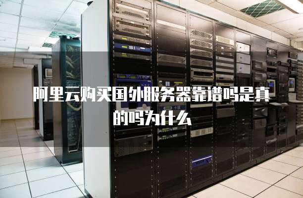 阿里云购买国外服务器靠谱吗是真的吗为什么