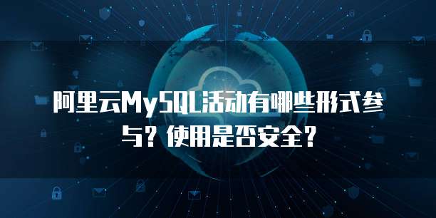 阿里云MySQL活动有哪些形式参与?使用是否安全?