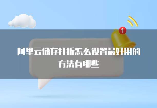 阿里云储存打折怎么设置最好用的方法有哪些