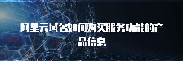 阿里云域名如何购买服务功能的产品信息