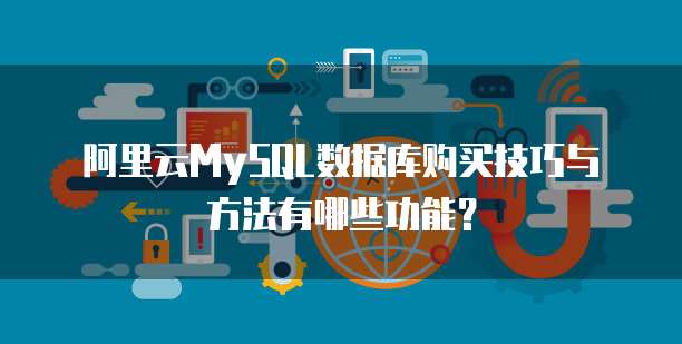 阿里云MySQL数据库购买技巧与方法有哪些功能?