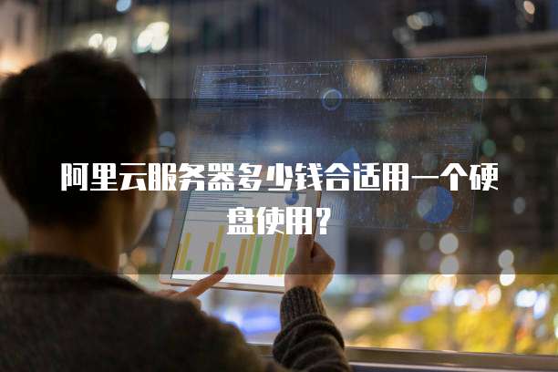 阿里云服务器多少钱合适用一个硬盘使用?