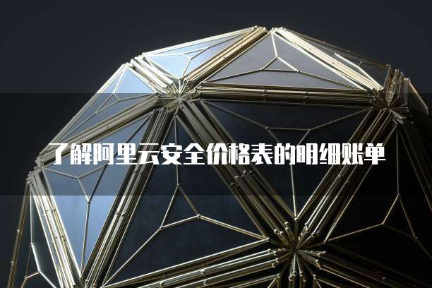 了解阿里云安全价格表的明细账单