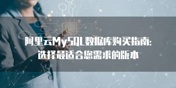 阿里云MySQL数据库购买指南:选择最适合您需求的版本