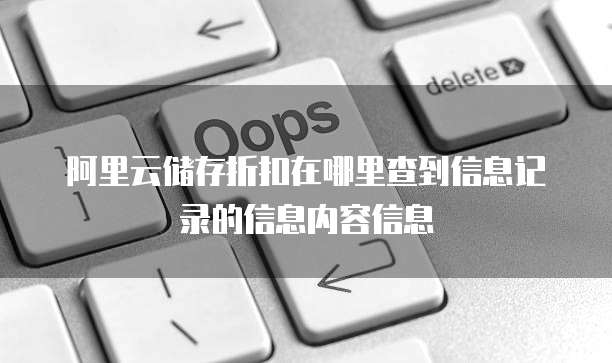 阿里云储存折扣在哪里查到信息记录的信息内容信息
