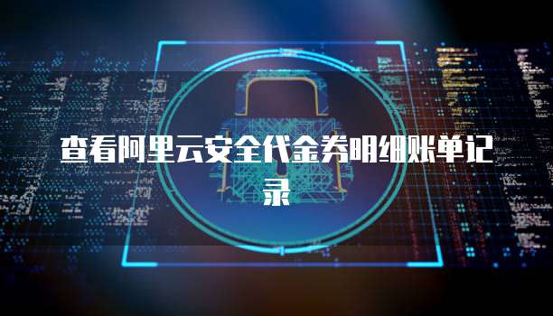 查看阿里云安全代金券明细账单记录