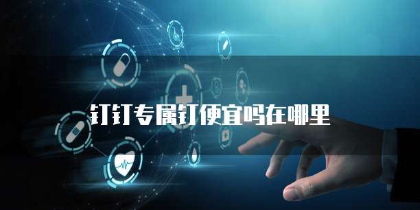 钉钉专属钉便宜吗在哪里