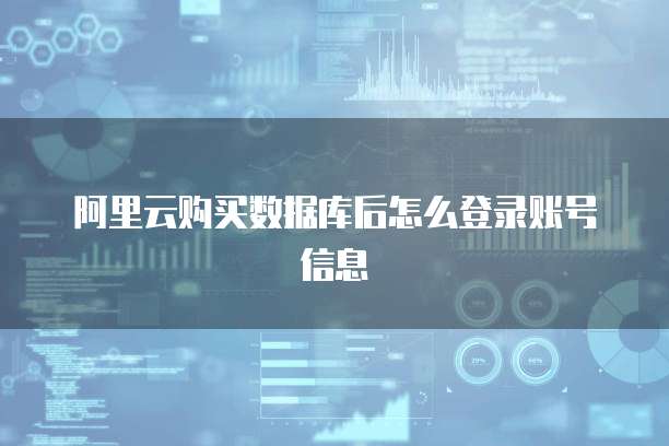 阿里云购买数据库后怎么登录账号信息
