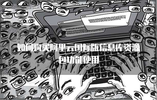 如何购买阿里云国际版信息库资源包功能使用