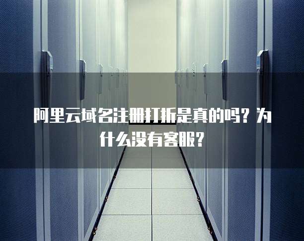 阿里云域名注册打折是真的吗?为什么没有客服?