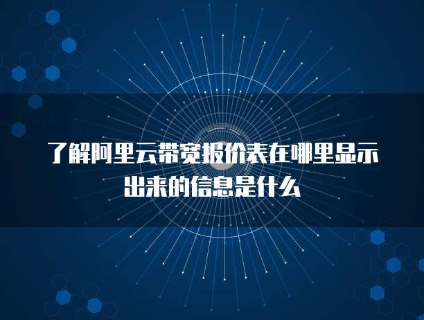 了解阿里云带宽报价表在哪里显示出来的信息是什么
