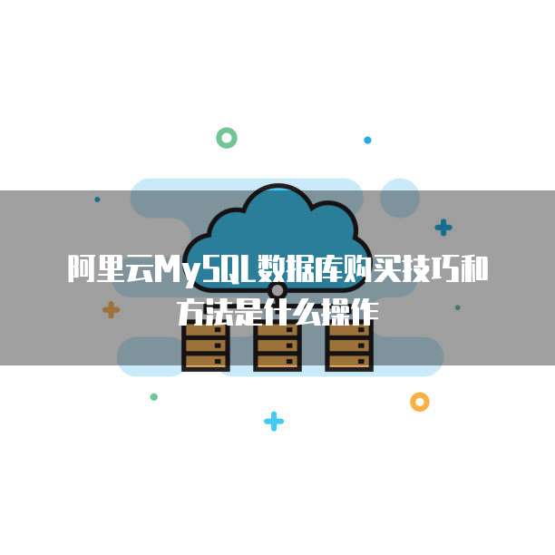 阿里云MySQL数据库购买技巧和方法是什么操作