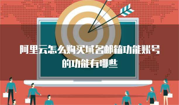 阿里云怎么购买域名邮箱功能账号的功能有哪些