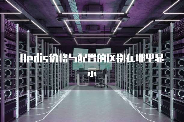 Redis价格与配置的区别在哪里显示
