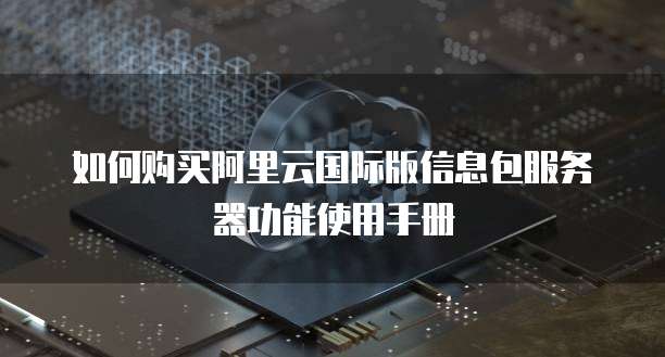如何购买阿里云国际版信息包服务器功能使用手册