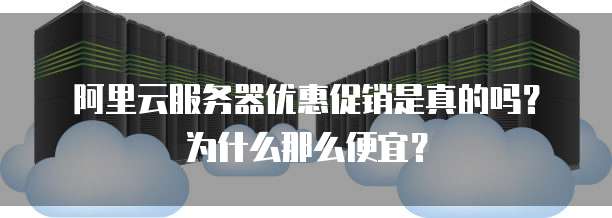 阿里云服务器优惠促销是真的吗?为什么那么便宜?
