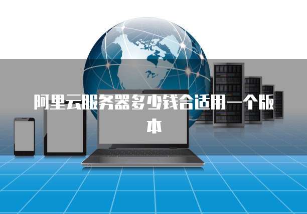 阿里云服务器多少钱合适用一个版本