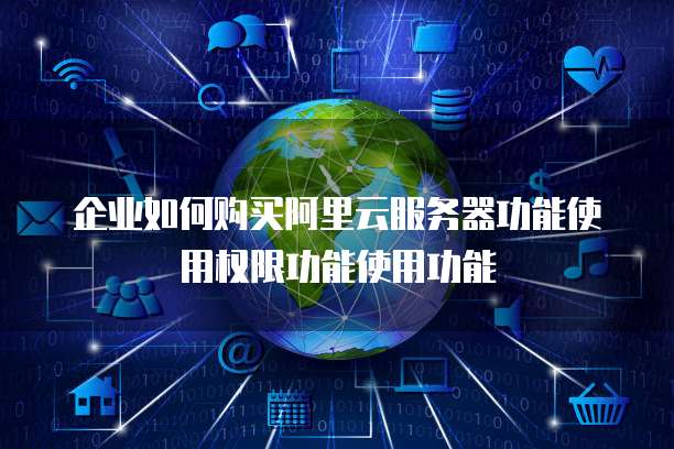 企业如何购买阿里云服务器功能使用权限功能使用功能