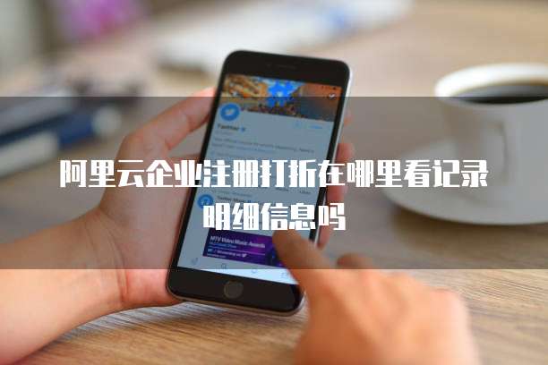 阿里云企业注册打折在哪里看记录明细信息吗