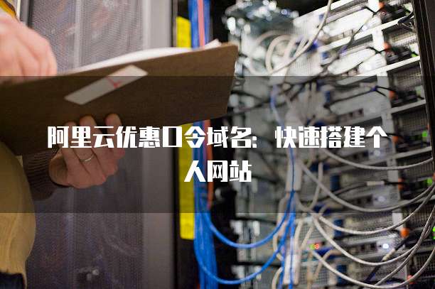 阿里云优惠口令域名:快速搭建个人网站