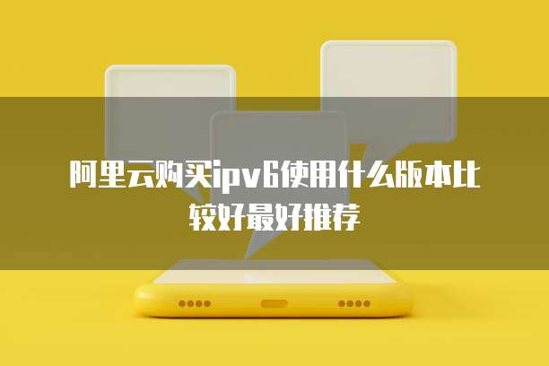 阿里云购买ipv6使用什么版本比较好最好推荐