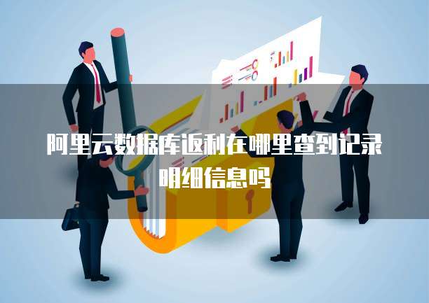 阿里云数据库返利在哪里查到记录明细信息吗