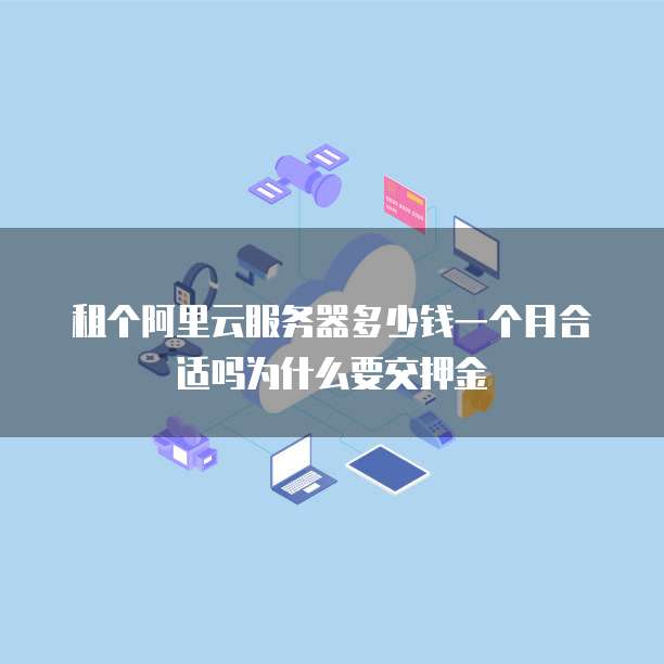 租个阿里云服务器多少钱一个月合适吗为什么要交押金