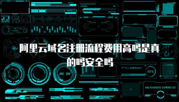 阿里云域名注册流程费用高吗是真的吗安全吗