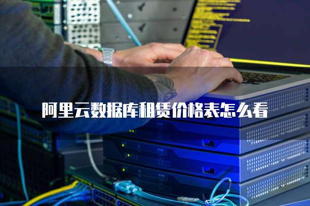 阿里云数据库租赁价格表怎么看