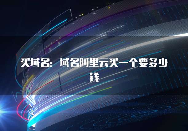 买域名：域名阿里云买一个要多少钱