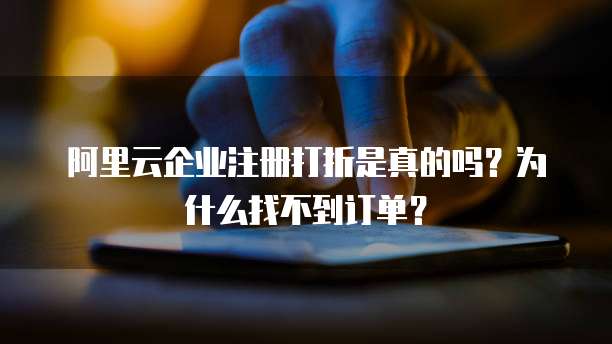 阿里云企业注册打折是真的吗?为什么找不到订单?