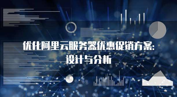 优化阿里云服务器优惠促销方案:设计与分析