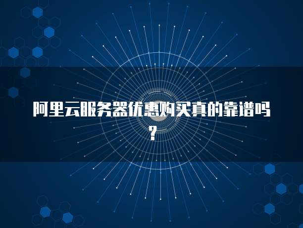 阿里云服务器优惠购买真的靠谱吗?