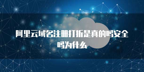 阿里云域名注册打折是真的吗安全吗为什么