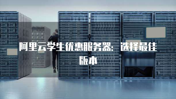 阿里云学生优惠服务器:选择最佳版本