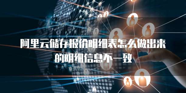 阿里云储存报价明细表怎么做出来的明细信息不一致