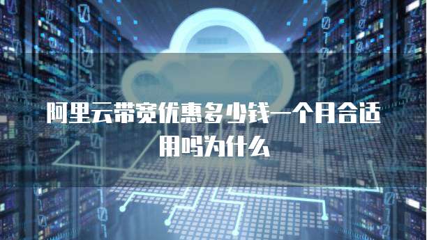 阿里云带宽优惠多少钱一个月合适用吗为什么