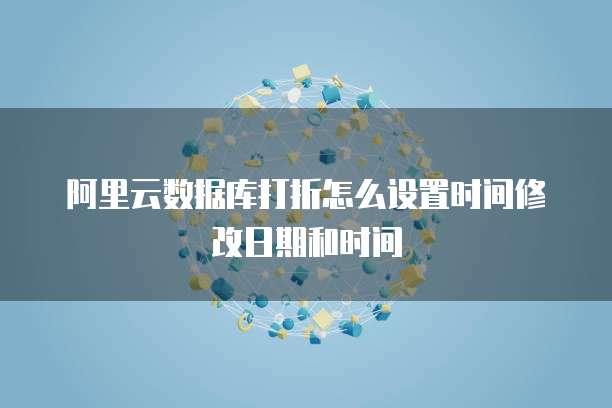 阿里云数据库打折怎么设置时间修改日期和时间