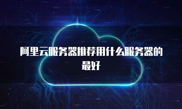阿里云服务器推荐用什么服务器的最好