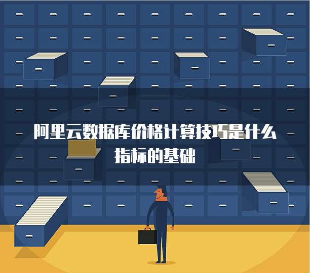 阿里云数据库价格计算技巧是什么指标的基础