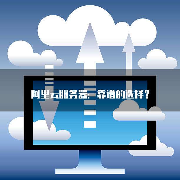 阿里云服务器：靠谱的选择？