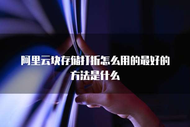 阿里云块存储打折怎么用的最好的方法是什么