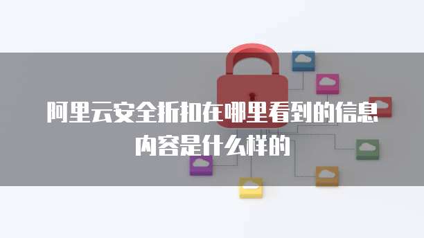 阿里云安全折扣在哪里看到的信息内容是什么样的