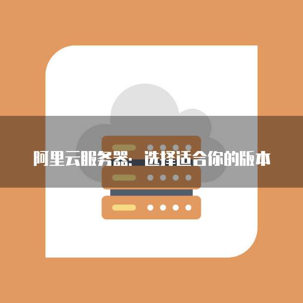 阿里云服务器:选择适合你的版本