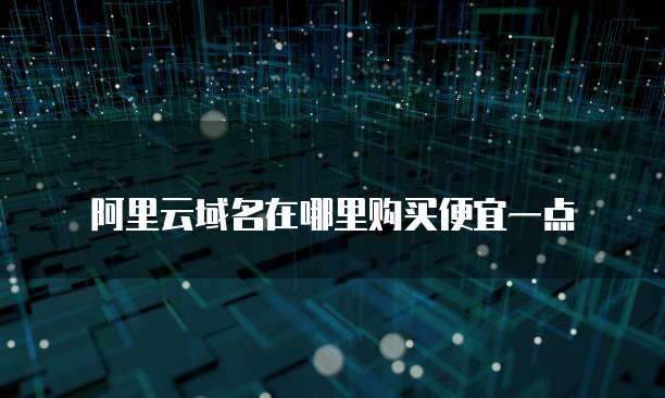阿里云域名在哪里购买便宜一点