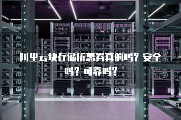 阿里云块存储优惠券真的吗?安全吗?可靠吗?