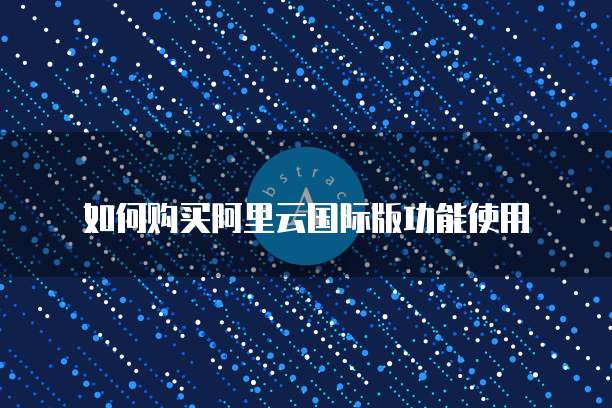 如何购买阿里云国际版功能使用