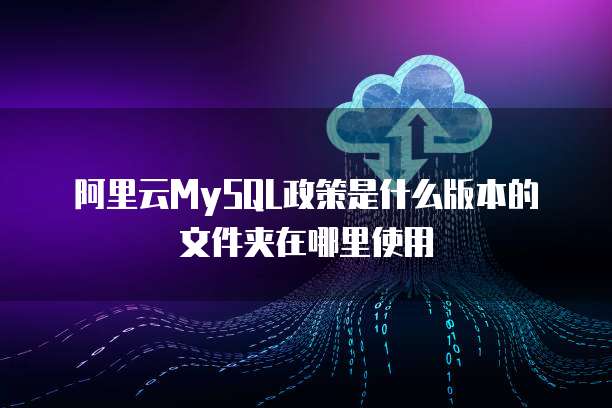 阿里云MySQL政策是什么版本的文件夹在哪里使用
