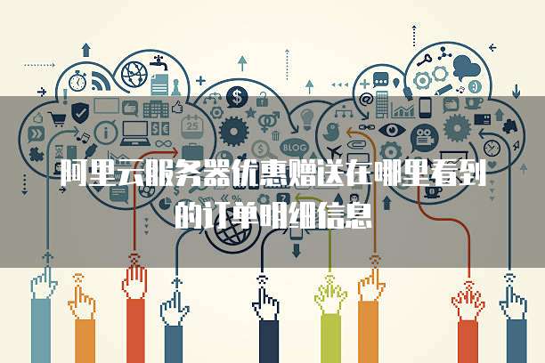 阿里云服务器优惠赠送在哪里看到的订单明细信息