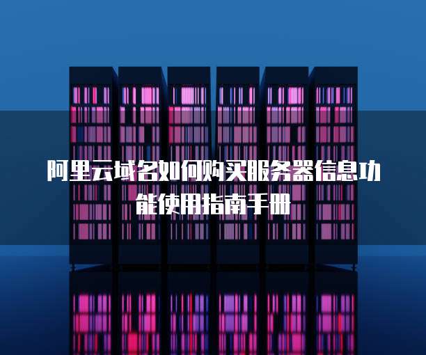 阿里云域名如何购买服务器信息功能使用指南手册